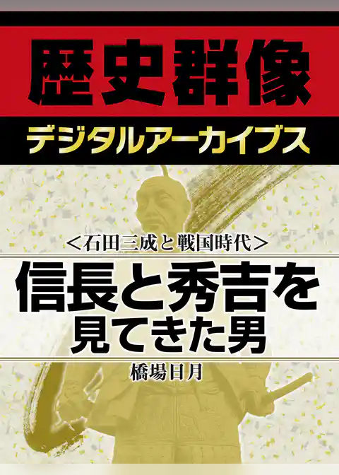 ＜石田三成と戦国時代＞信長と秀吉を見てきた男