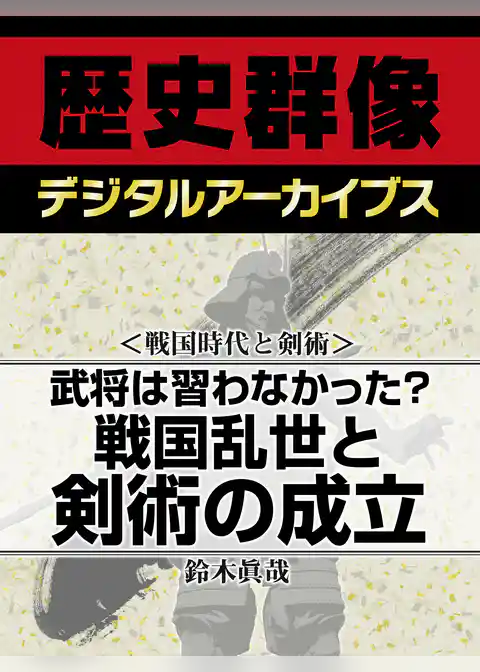 ＜戦国時代と剣術＞武将は習わなかった？　戦国乱世と剣術の成立