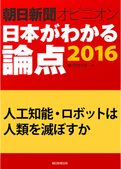 人工知能・ロボットは人類を滅ぼすか（朝日新聞オピニオン　日本がわかる論点2016）