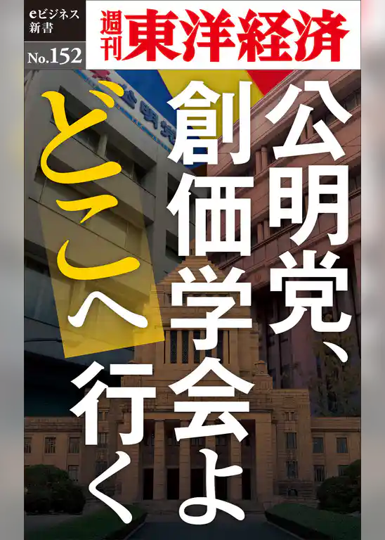 公明党、創価学会よどこへ行く―週刊東洋経済eビジネス新書No.152