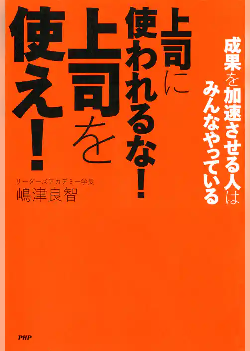 成果を加速させる人はみんなやっている 上司に使われるな！ 上司を使え！