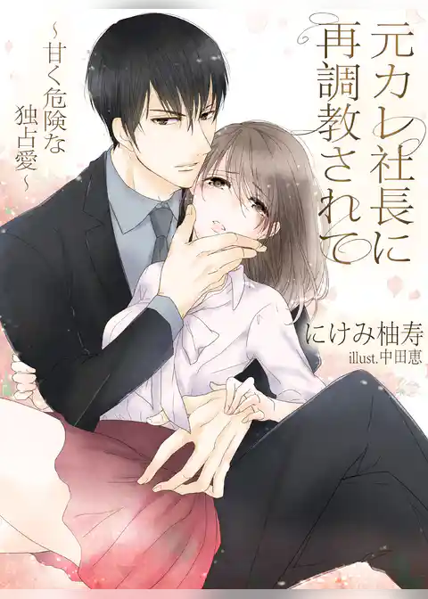 元カレ社長に再調教されて～甘く、危険な独占愛～