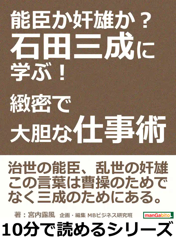 能臣か奸雄か?石田三成に学ぶ!緻密で大胆な仕事術。10分で読めるシリーズ