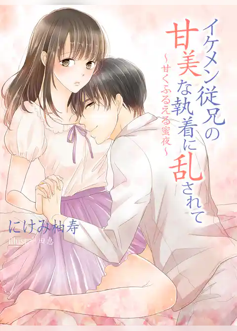イケメン従兄の甘美な執着に乱されて ～甘く、ふるえる蜜夜～