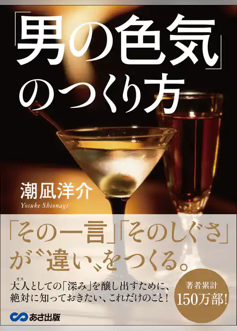 「男の色気」のつくり方――― 「その一言」「そのしぐさ」が、“違い”をつくる。
