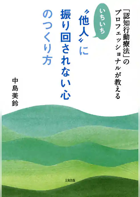 「認知行動療法」のプロフェッショナルが教える いちいち“他人”に振り回されない心のつくり方（大和出版）
