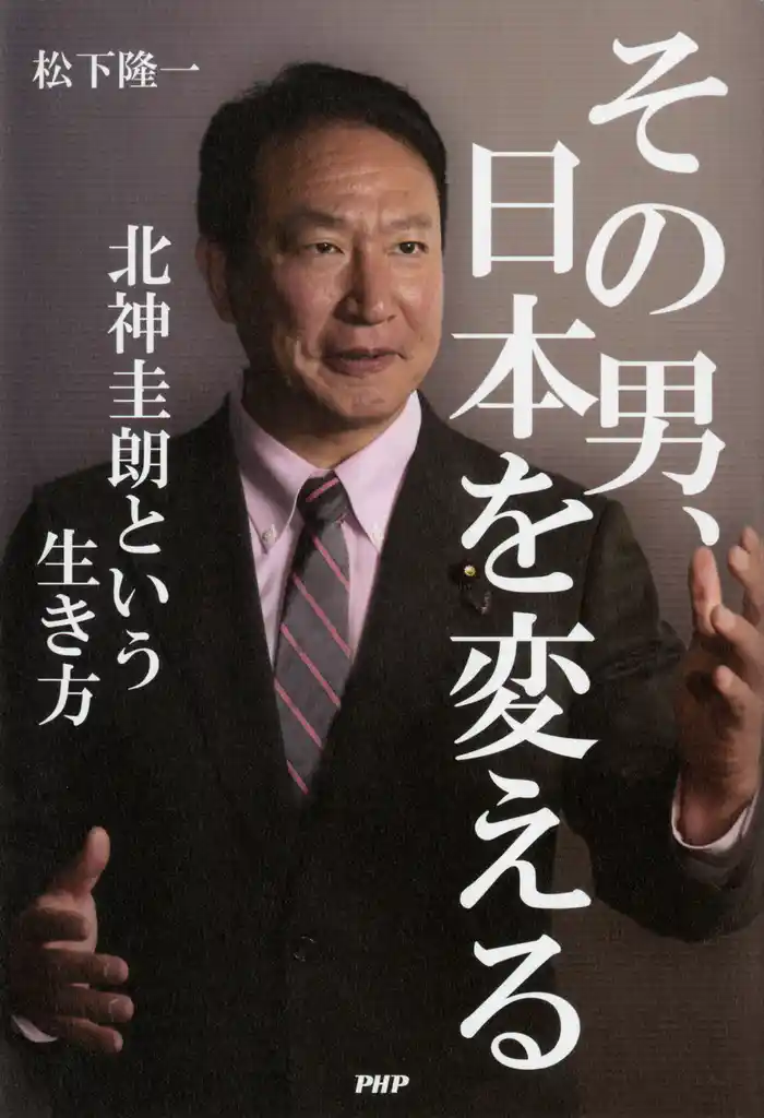その男、日本を変える　北神圭朗という生き方