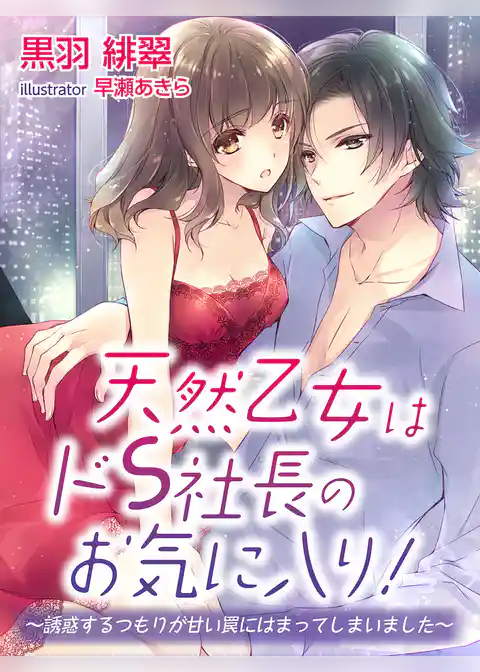 天然乙女はドＳ社長のお気に入り！～誘惑するつもりが甘い罠にはまってしまいました～