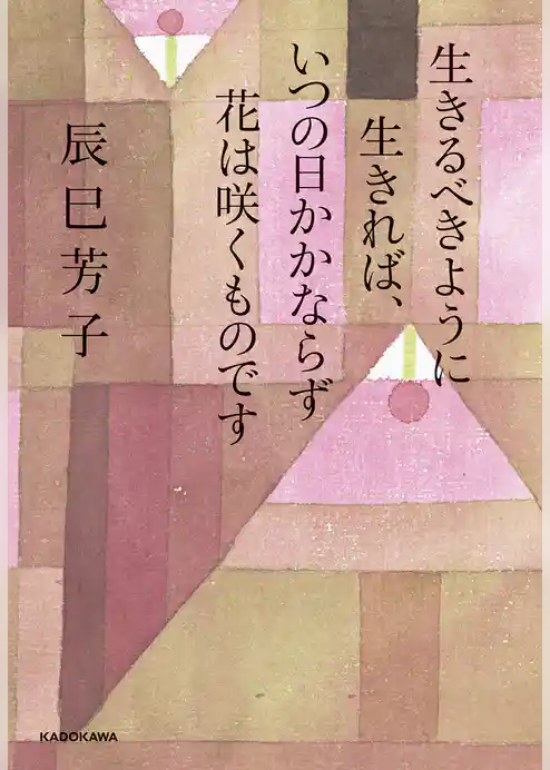 生きるべきように生きれば、いつの日かかならず花は咲くものです