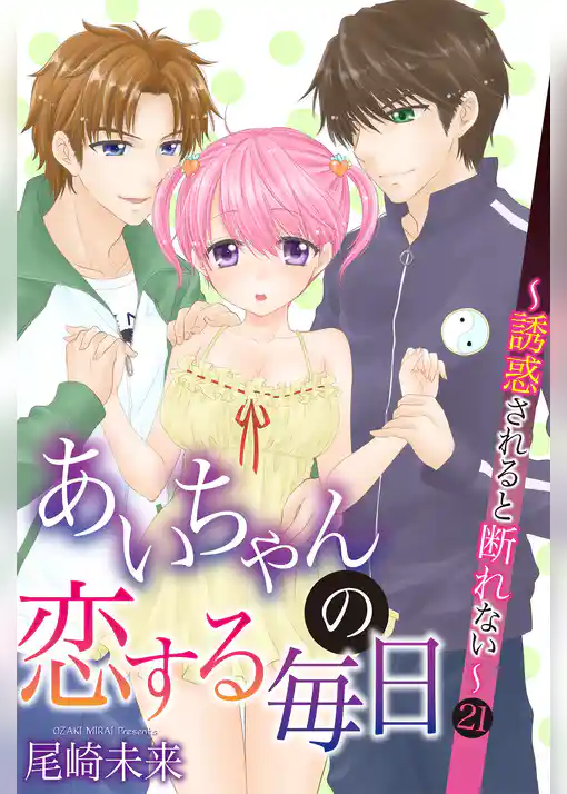 あいちゃんの恋する毎日～誘惑されると断れない～ 第21巻