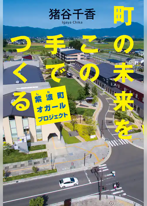 町の未来をこの手でつくる　紫波町オガールプロジェクト