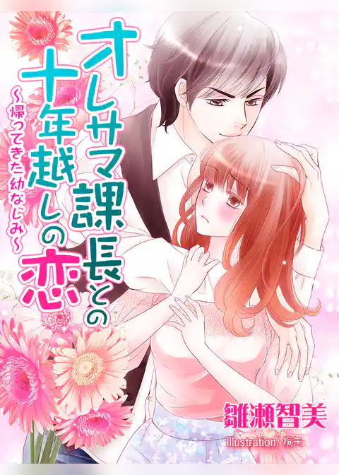 オレサマ課長との十年越しの恋～帰ってきた幼なじみ～