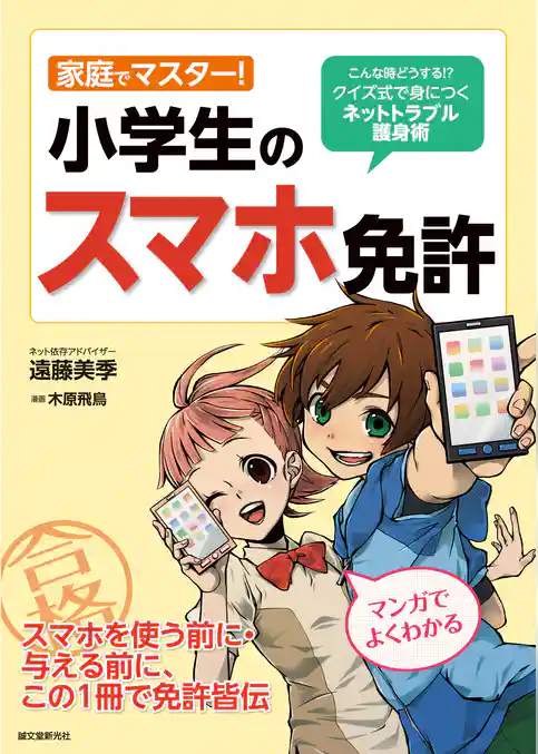 家庭でマスター！小学生のスマホ免許：こんな時どうする！？ クイズ式で身につくネットトラブル護身術