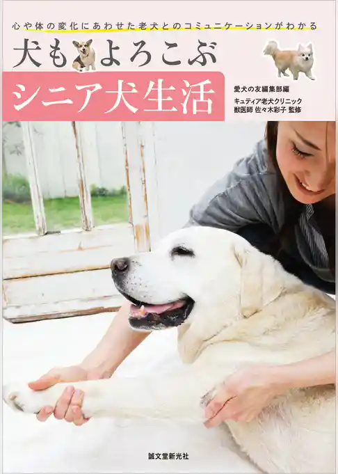 犬もよろこぶシニア犬生活：心や体の変化にあわせた老犬とのコミュニケーションがわかる