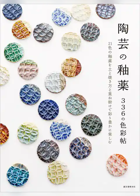 陶芸の釉薬 336の色彩帖:21色の釉薬を土と焼き方と重ね掛けで彩り豊かに楽しむ