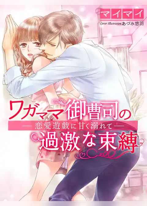 ワガママ御曹司の過激な束縛～恋愛遊戯に甘く溺れて～