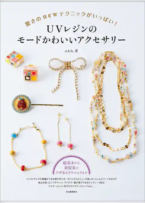 ＵＶレジンのモードかわいいアクセサリー　驚きのｎｅｗテクニックがいっぱい！