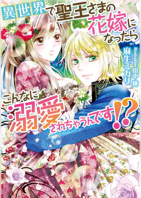 異世界で聖王さまの花嫁になったらこんなに溺愛されちゃうんです！？
