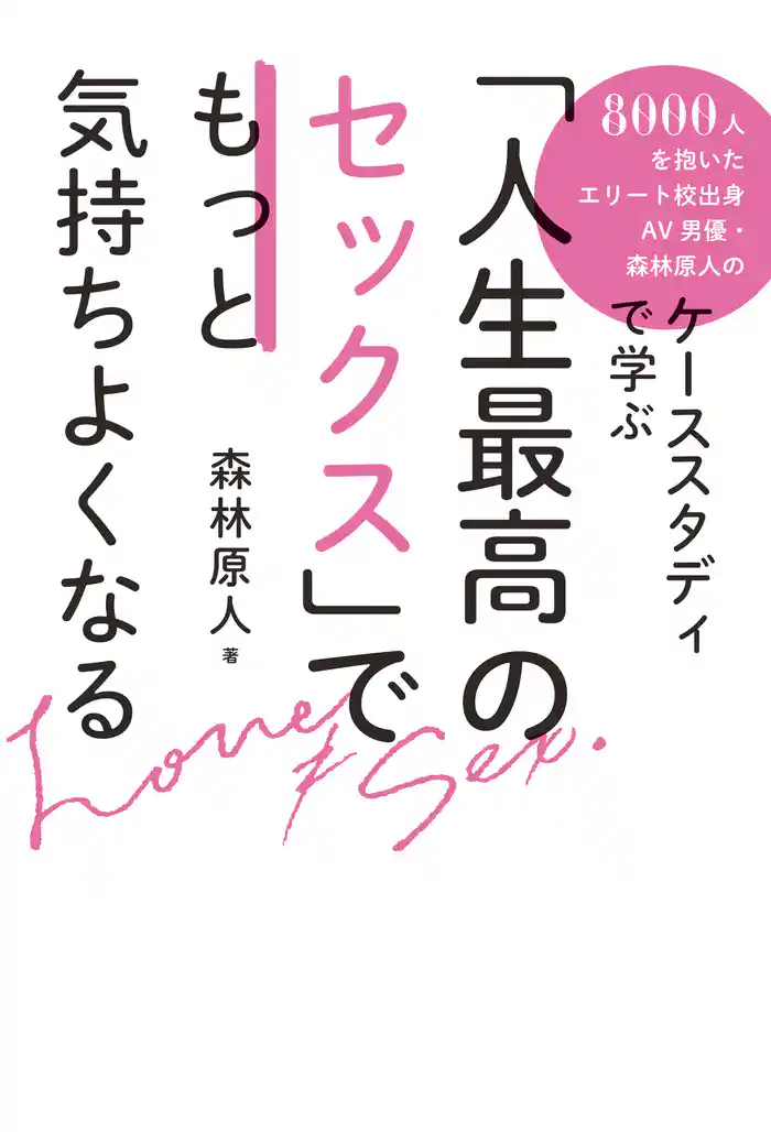 「人生最高のセックス」でもっと気持ちよくなる 8000人を抱いたエリート校出身AV男優・森林原人のケーススタディで学ぶ