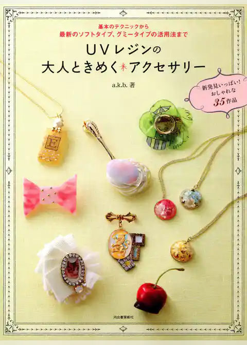ＵＶレジンの大人ときめくアクセサリー　基本のテクニックから最新のソフトタイプ、グミータイプの活用法まで
