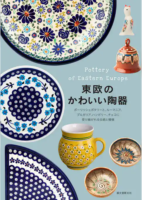 東欧のかわいい陶器:ポーリッシュポタリーと、ルーマニア、ブルガリア、ハンガリー、チェコに受け継がれる伝統と模様