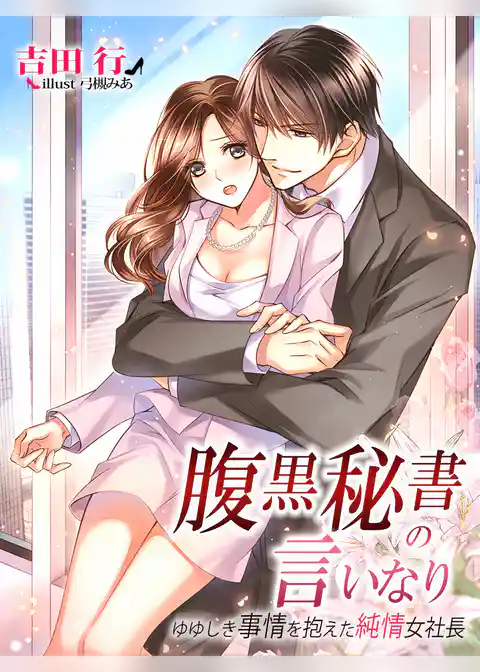 腹黒秘書の言いなり～ゆゆしき事情を抱えた純情女社長～
