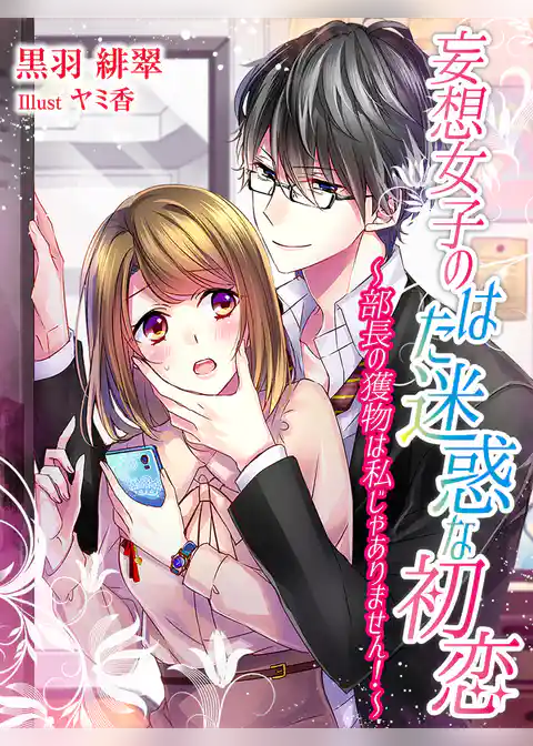 妄想女子のはた迷惑な初恋～部長の獲物は私じゃありません！～