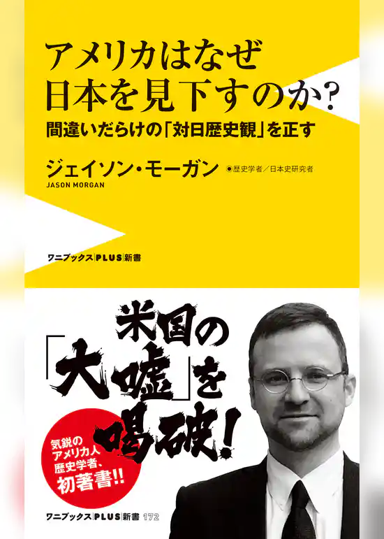 アメリカはなぜ日本を見下すのか？ - 間違いだらけの「対日歴史観」を正す -