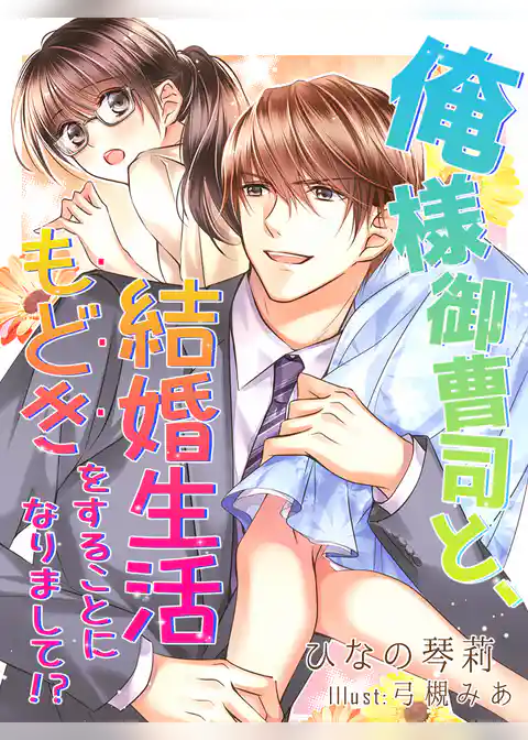 俺様御曹司と、結婚生活もどきをすることになりまして！？