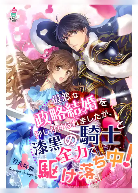 最悪な政略結婚を押し付けられましたが、漆黒の騎士と全力で駆け落ち中！