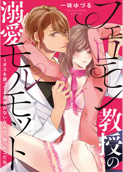 フェロモン教授の溺愛モルモット ～オスを誘ってる自覚がないなんて、困ったコだね～