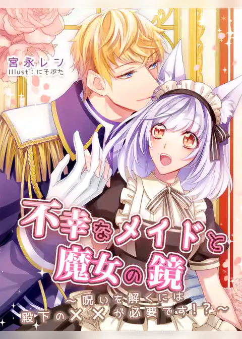 不幸なメイドと魔女の鏡～呪いを解くには殿下の××が必要です！？～