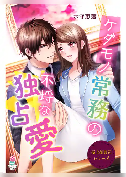 極上御曹司シリーズ～ケダモノ常務の不埒な独占愛～