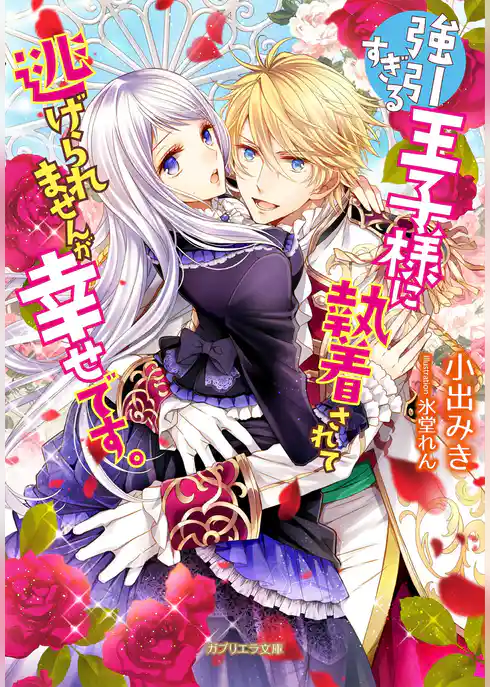 強引すぎる王子様に執着されて逃げられませんが幸せです。