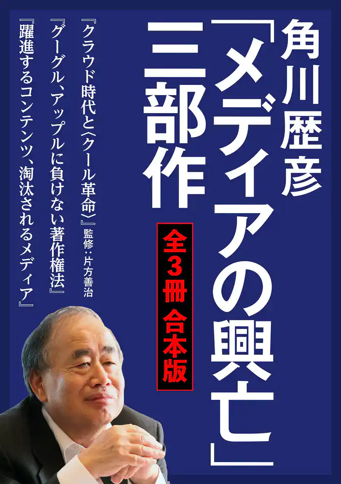 角川歴彦「メディアの興亡」三部作【全3冊 合本版】『クラウド時代と〈クール革命〉』『グーグル、アップルに負けない著作権法』『躍進するコンテンツ、淘汰されるメディア』