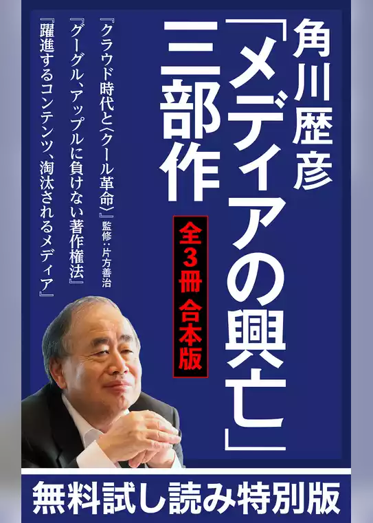 【無料試し読み特別版】角川歴彦「メディアの興亡」三部作【全３冊 合本版】『クラウド時代と〈クール革命〉』『グーグル、アップルに負けない著作権法』『躍進するコンテンツ、淘汰されるメディア』