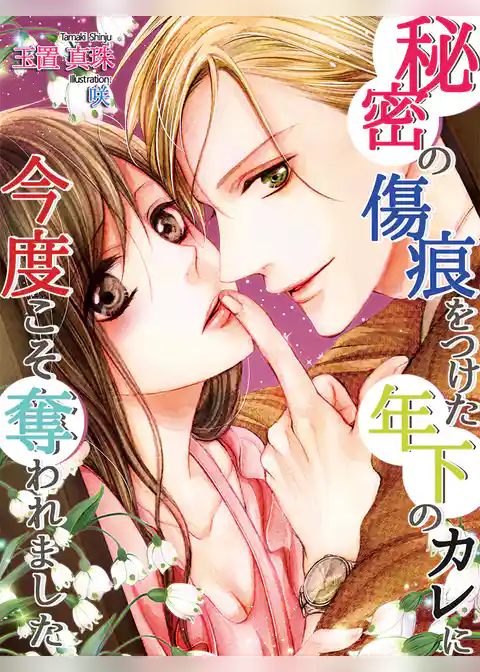 秘密の傷痕をつけた年下のカレに今度こそ奪われました