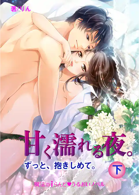 甘く濡れる夜。ずっと、抱きしめて。
