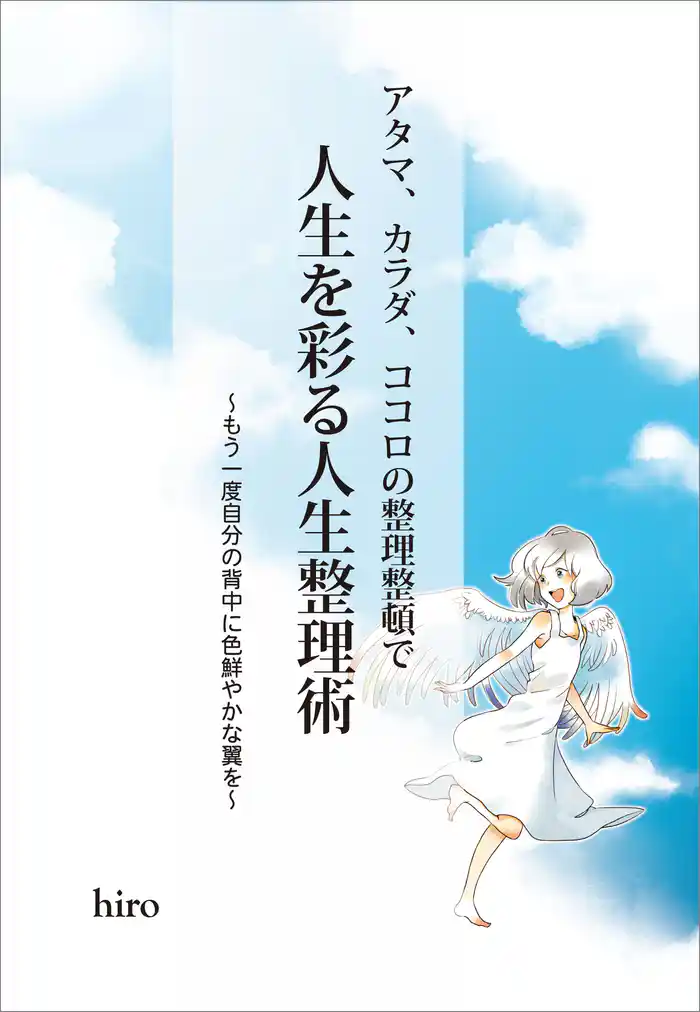 アタマ、カラダ、ココロの整理整頓で人生を彩る人生整理術　もう一度自分の背中に色鮮やかな翼を
