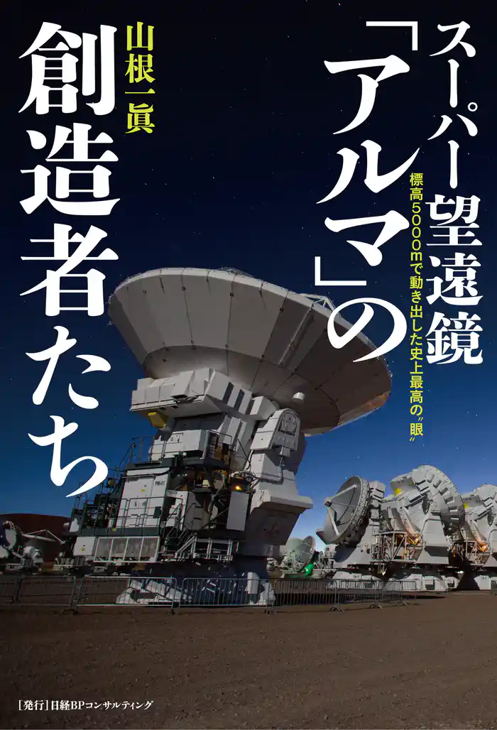 スーパー望遠鏡「アルマ」の創造者たち 標高5000mで動き出した史上最高の“眼”