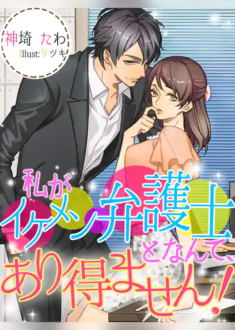 私がイケメン弁護士となんて、あり得ません！