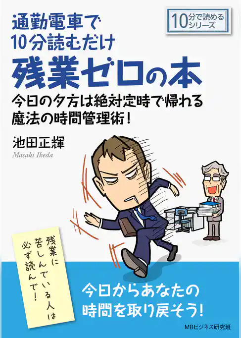 通勤電車で10分読むだけ残業ゼロの本。今日の夕方は絶対定時で帰れる魔法の時間管理術！