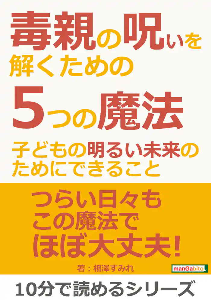毒親の呪いを解くための5つの魔法~子どもの明るい未来のためにできること~10分で読めるシリーズ