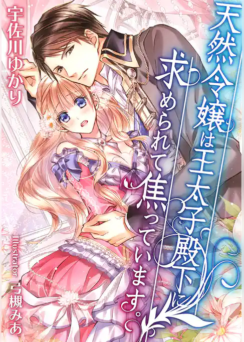 天然令嬢は王太子殿下に求められて焦っています。