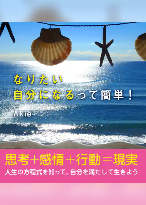なりたい自分になるって簡単！　思考+感情+行動=現実 人生の方程式を知って、自分を満たして生きよう