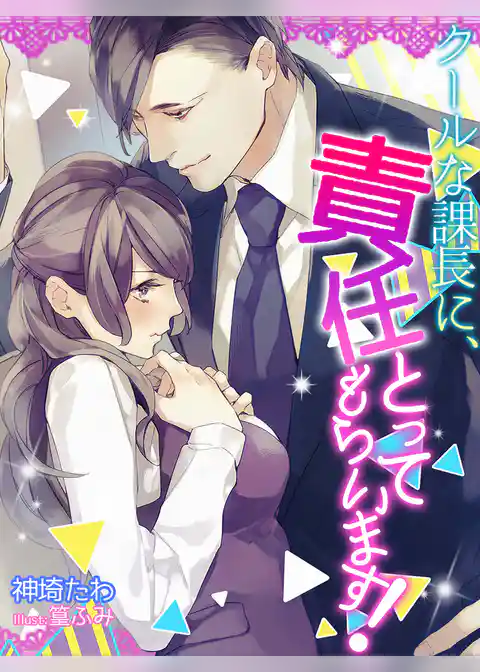 クールな課長に、責任とってもらいます！