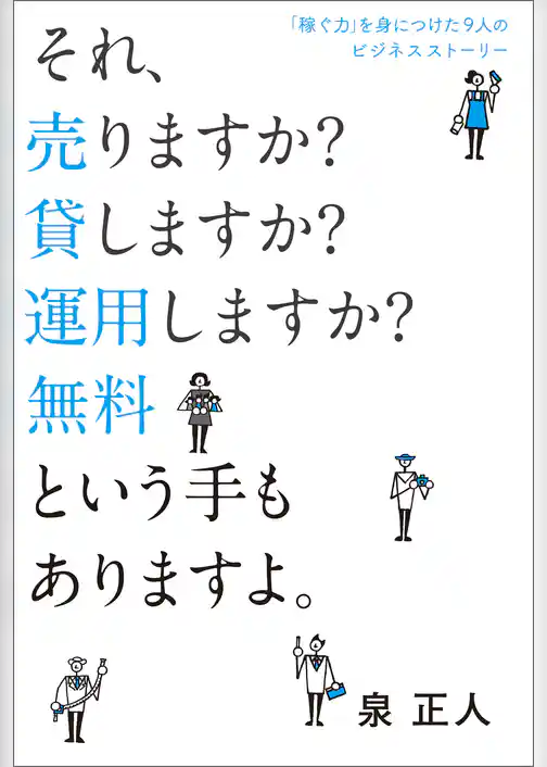 「稼ぐ力」を身につけた9人のビジネスストーリー　それ、売りますか？　貸しますか？　運用しますか？　無料という手もありますよ。