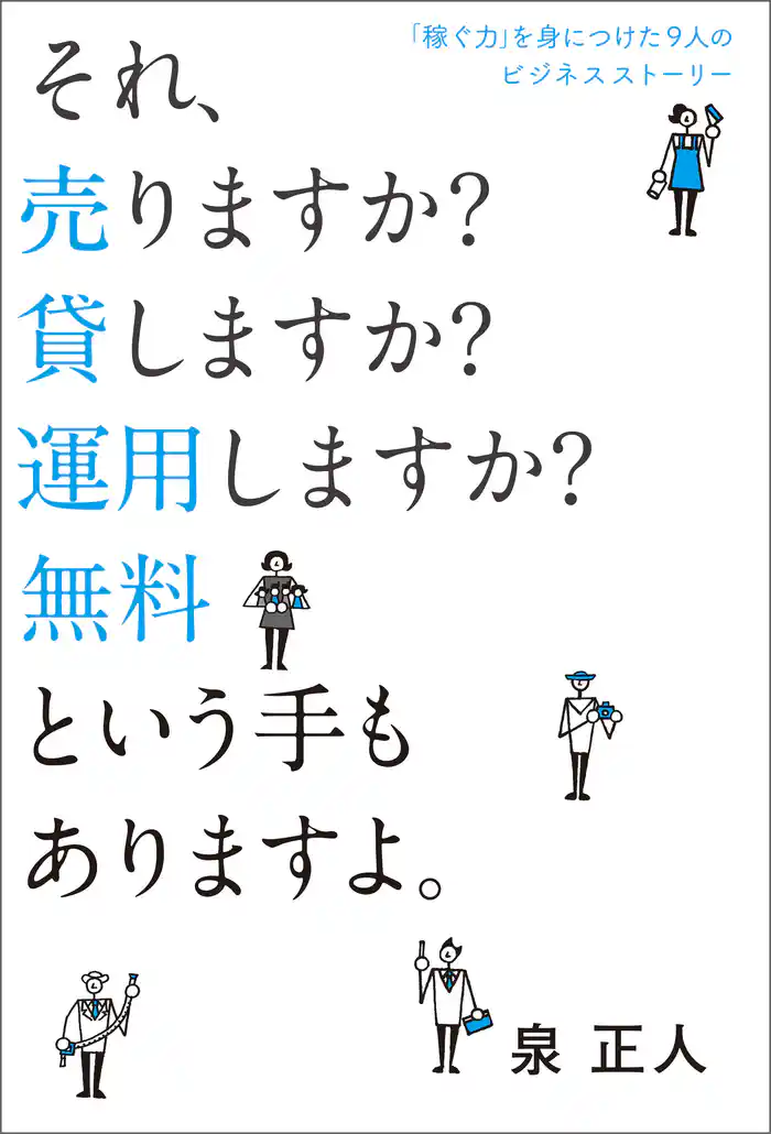 「稼ぐ力」を身につけた9人のビジネスストーリー それ、売りますか? 貸しますか? 運用しますか? 無料という手もありますよ。