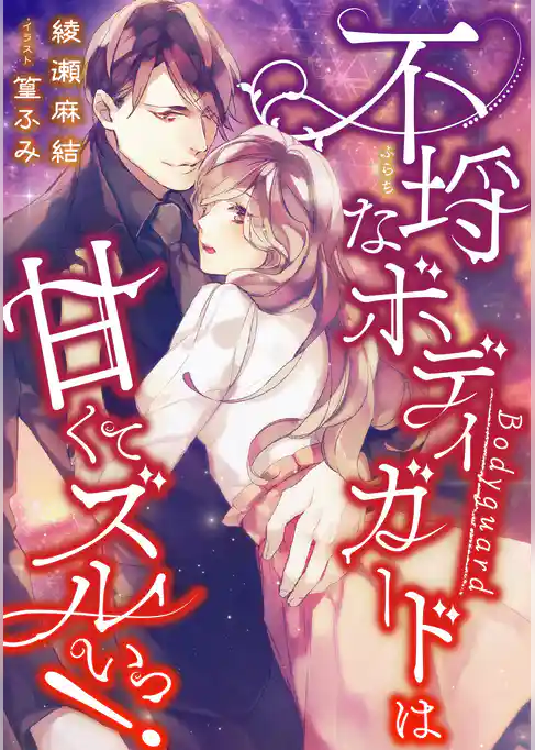 不埒なボディガードは甘くてズルいっ！