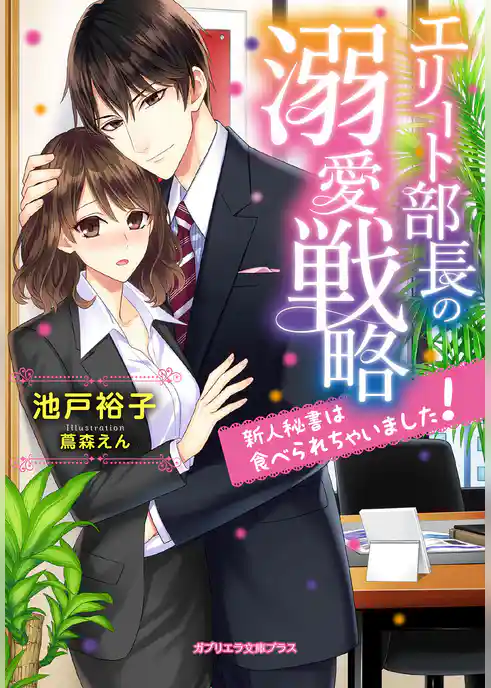 エリート部長の溺愛戦略 新人秘書は食べられちゃいました！